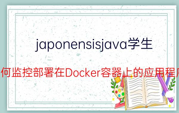 japonensisjava学生 如何监控部署在Docker容器上的应用程序？